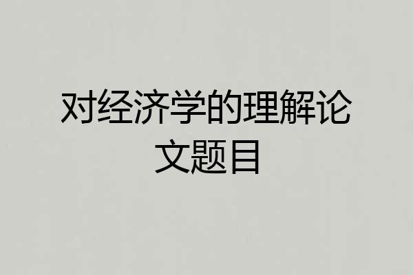 对经济学的理解论文题目