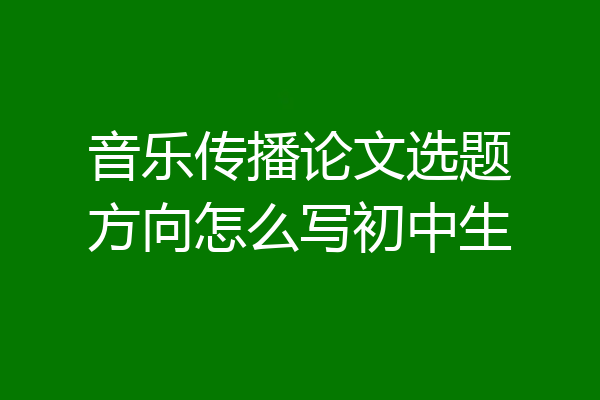 音乐传播论文选题方向怎么写初中生
