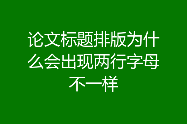 论文标题排版为什么会出现两行字母不一样