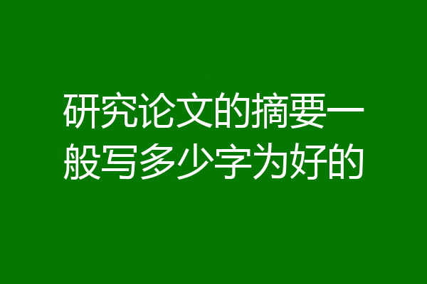 研究论文的摘要一般写多少字为好的