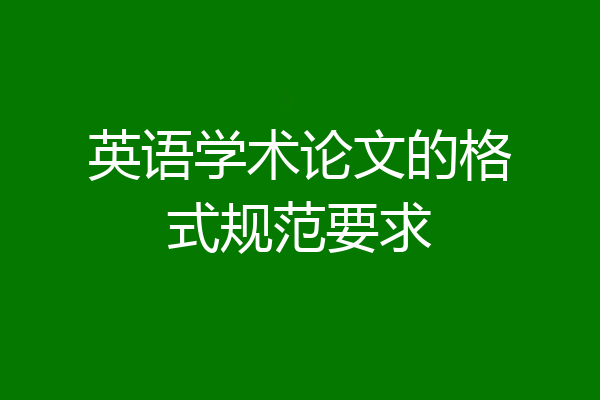 英语学术论文的格式规范要求