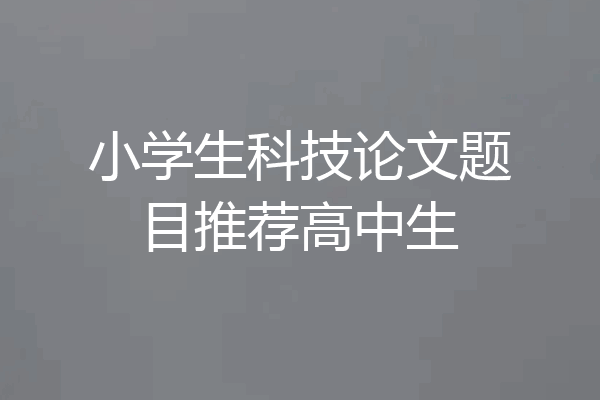 小学生科技论文题目推荐高中生