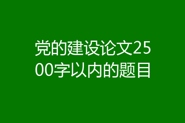 党的建设论文2500字以内的题目