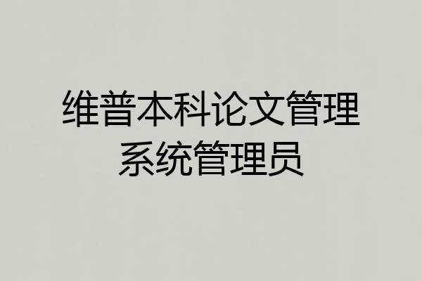 维普本科论文管理系统管理员