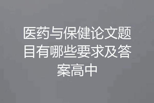 医药与保健论文题目有哪些要求及答案高中