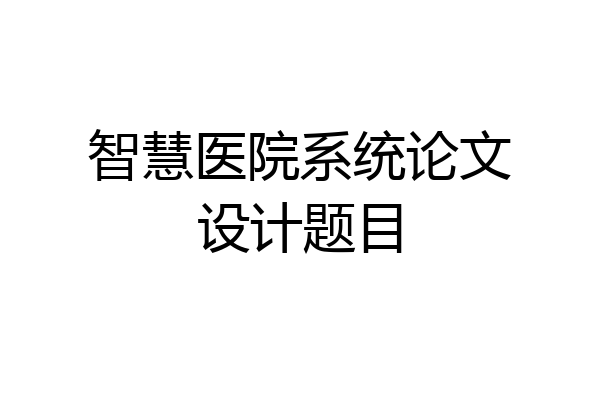 智慧医院系统论文设计题目