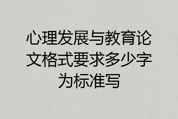 心理发展与教育论文格式要求多少字为标准写