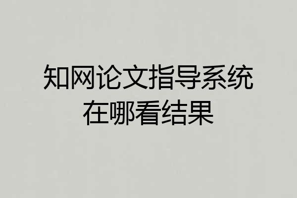 知网论文指导系统在哪看结果