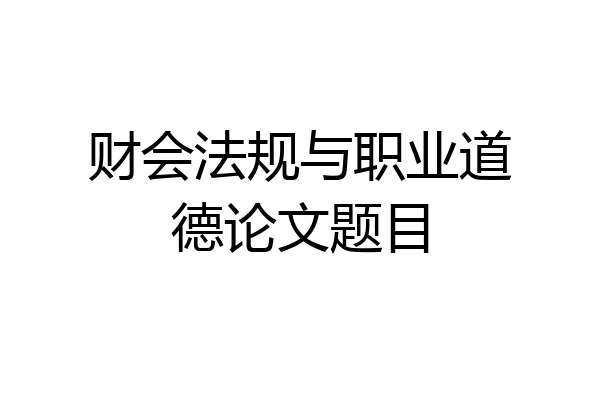财会法规与职业道德论文题目