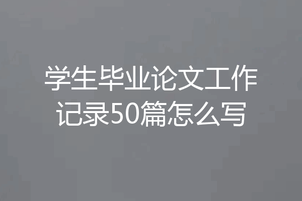 学生毕业论文工作记录50篇怎么写