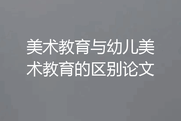 美术教育与幼儿美术教育的区别论文