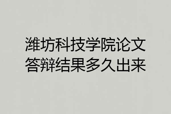 潍坊科技学院论文答辩结果多久出来