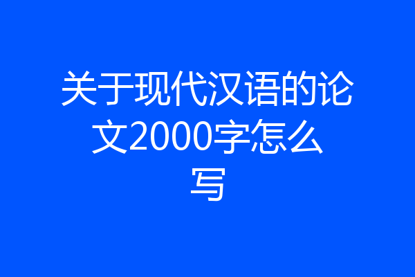 关于现代汉语的论文2000字怎么写