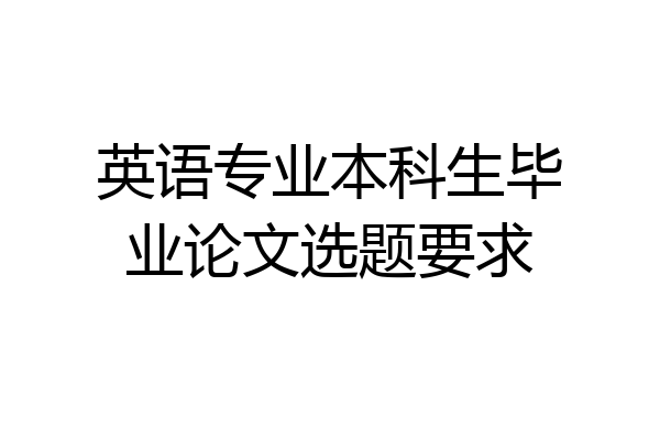 英语专业本科生毕业论文选题要求