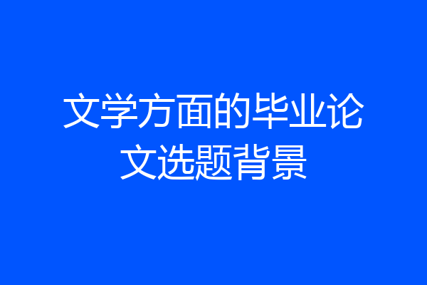文学方面的毕业论文选题背景