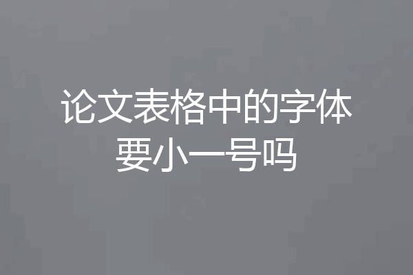 论文表格中的字体要小一号吗