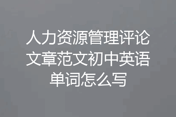 人力资源管理评论文章范文初中英语单词怎么写