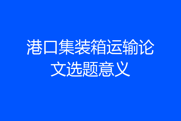 港口集装箱运输论文选题意义