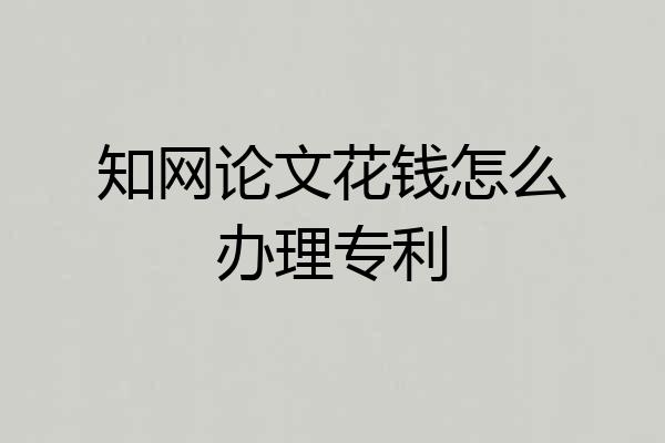 知网论文花钱怎么办理专利