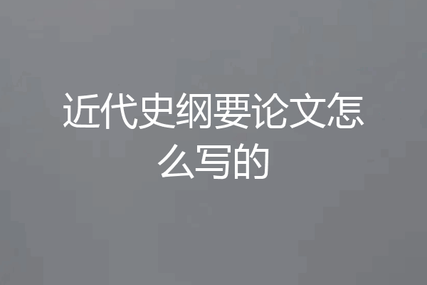 近代史纲要论文怎么写的