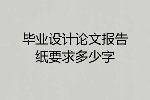 毕业设计论文报告纸要求多少字