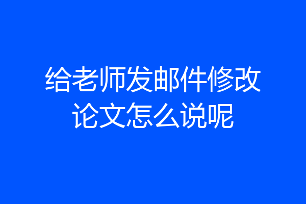 给老师发邮件修改论文怎么说呢
