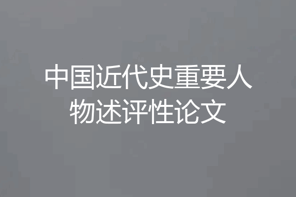 中国近代史重要人物述评性论文