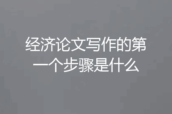 经济论文写作的第一个步骤是什么