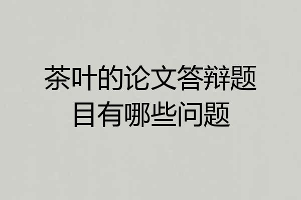茶叶的论文答辩题目有哪些问题