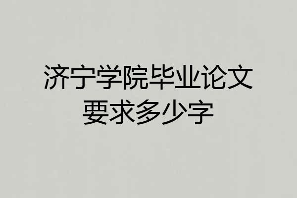 济宁学院毕业论文要求多少字