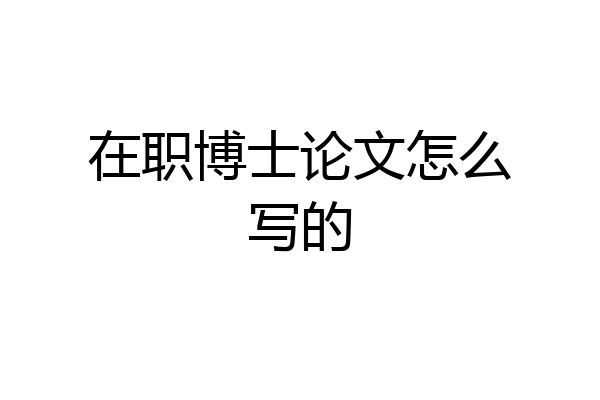 在职博士论文怎么写的