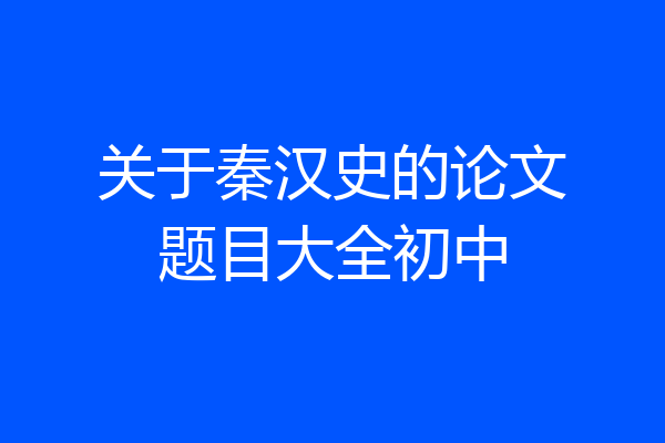 关于秦汉史的论文题目大全初中