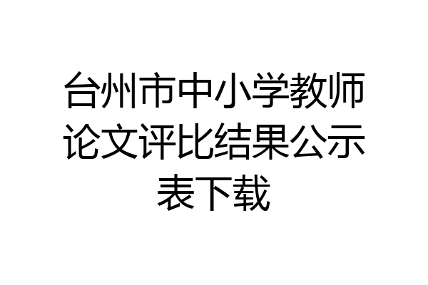 台州市中小学教师论文评比结果公示表下载