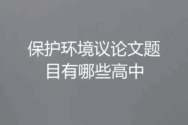 保护环境议论文题目有哪些高中