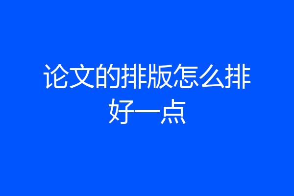 论文的排版怎么排好一点