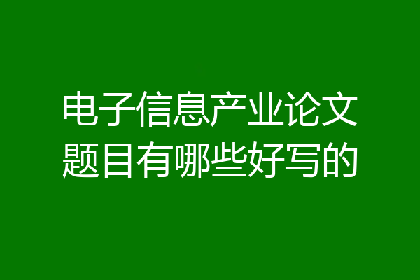 电子信息产业论文题目有哪些好写的