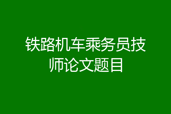 铁路机车乘务员技师论文题目