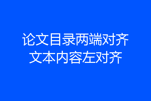 论文目录两端对齐文本内容左对齐