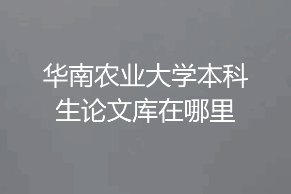 华南农业大学本科生论文库在哪里