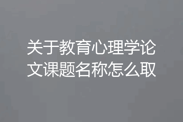 关于教育心理学论文课题名称怎么取