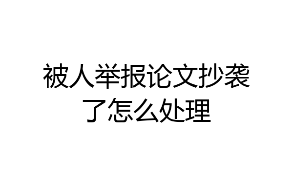 被人举报论文抄袭了怎么处理