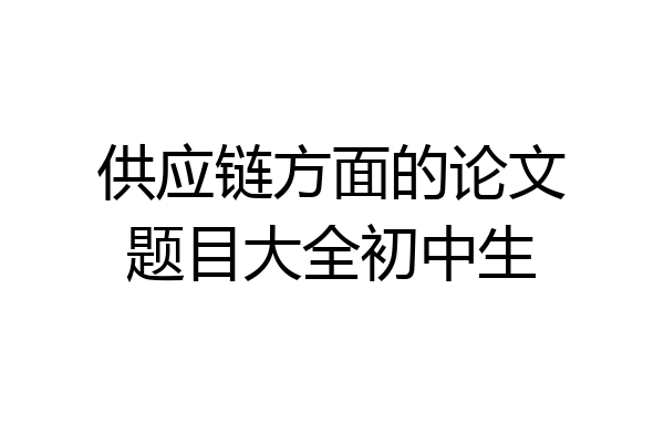 供应链方面的论文题目大全初中生