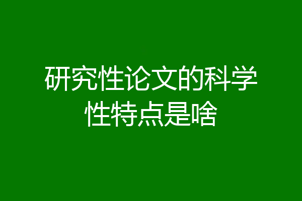 研究性论文的科学性特点是啥