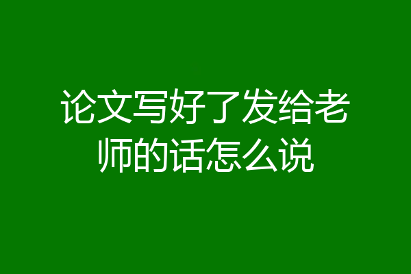 论文写好了发给老师的话怎么说