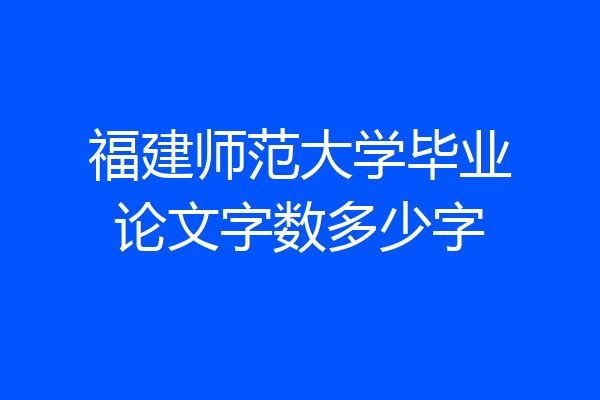 福建师范大学毕业论文字数多少字