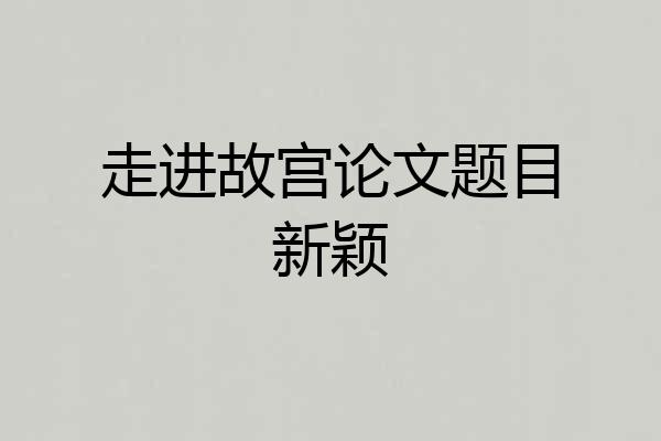 走进故宫论文题目新颖