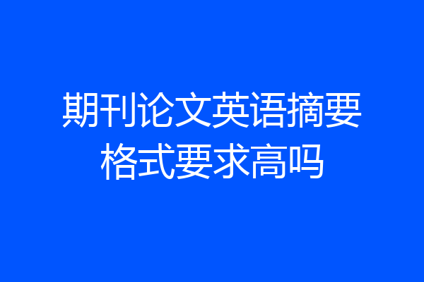 期刊论文英语摘要格式要求高吗