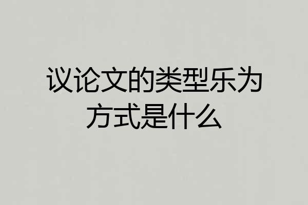 议论文的类型乐为方式是什么