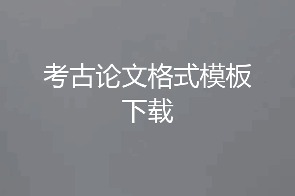 考古论文格式模板下载