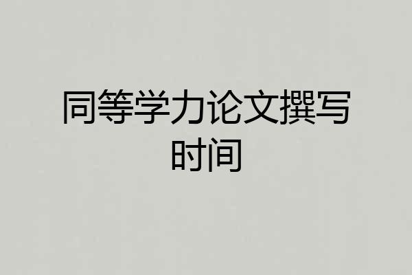同等学力论文撰写时间